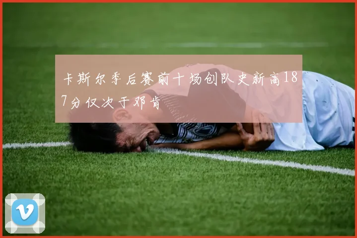 卡斯尔季后赛前十场创队史新高187分仅次于邓肯