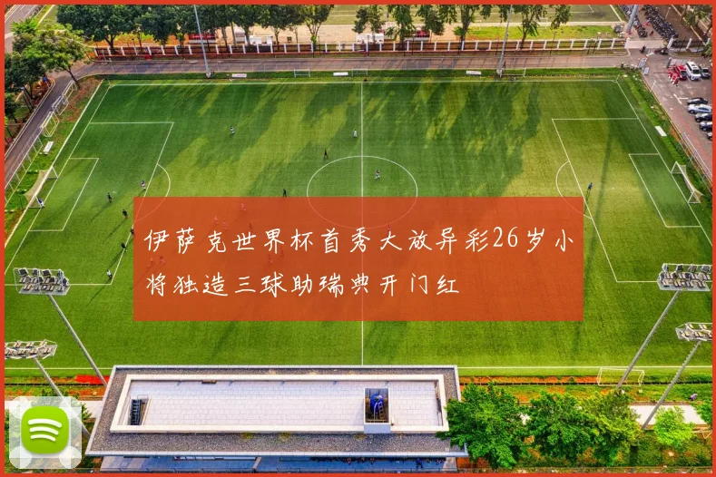 伊萨克世界杯首秀大放异彩26岁小将独造三球助瑞典开门红