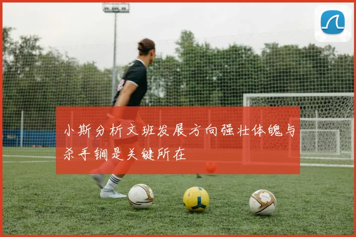 小斯分析文班发展方向强壮体魄与杀手锏是关键所在