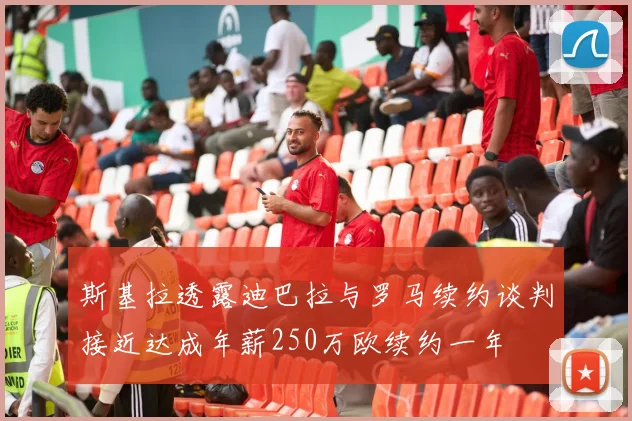 斯基拉透露迪巴拉与罗马续约谈判接近达成年薪250万欧续约一年