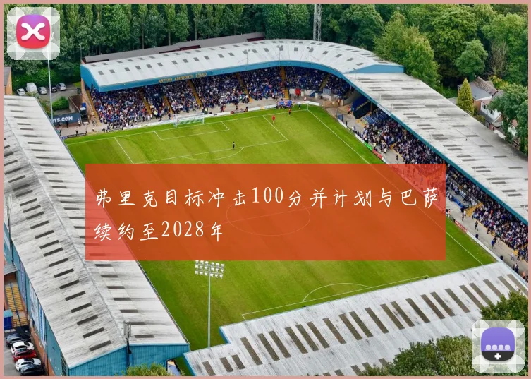 弗里克目标冲击100分并计划与巴萨续约至2028年
