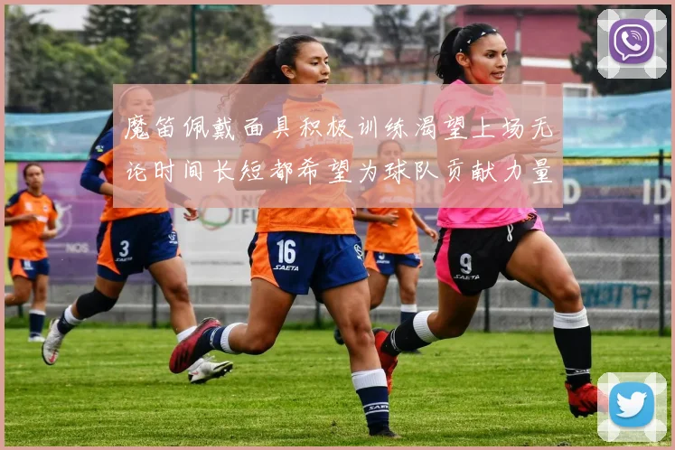魔笛佩戴面具积极训练渴望上场无论时间长短都希望为球队贡献力量
